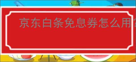 京东白条免息券怎么用？怎么使用京东白条免息券？