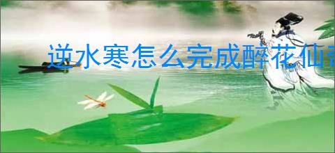 逆水寒怎么完成醉花仙奇遇,逆水寒醉花仙任务指南