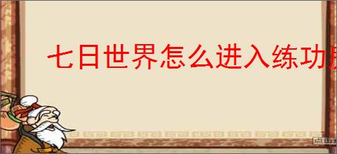 七日世界怎么进入练功房,七日世界练功房在哪里