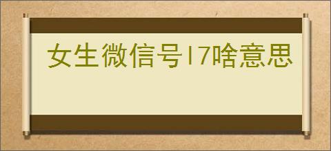 女生微信号l7啥意思
