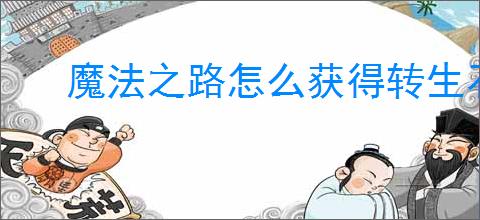魔法之路怎么获得转生石,魔法之路转生石获取途径