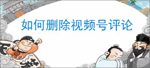 如何删除视频号评论