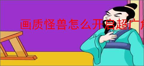画质怪兽怎么开启超广角