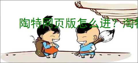 陶特网页版怎么进?淘特网页版新兴购物电商平台