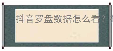 抖音罗盘数据怎么看?抖音罗盘权限咋开?