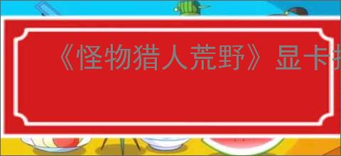 《怪物猎人荒野》显卡报错解决办法