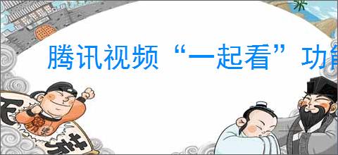 腾讯视频“一起看”功能位置指南