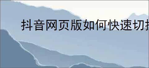 抖音网页版如何快速切换到下一个视频