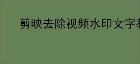 剪映去除视频水印文字教程
