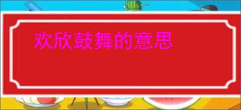 欢欣鼓舞的意思