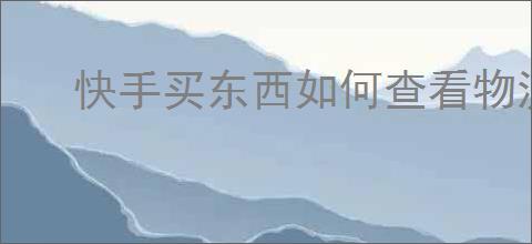 快手买东西如何查看物流信息