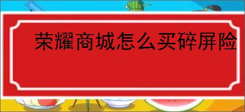 荣耀商城怎么买碎屏险