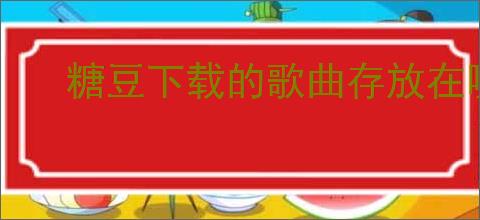 糖豆下载的歌曲存放在哪