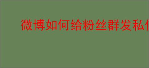 微博如何给粉丝群发私信