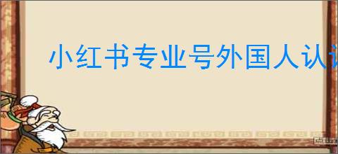 小红书专业号外国人认证申请指南