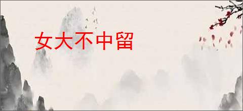 女大不中留