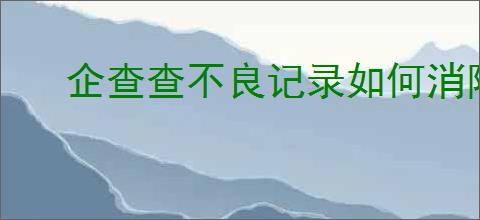 企查查不良记录如何消除