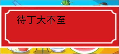 待丁大不至