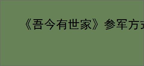 《吾今有世家》参军方式