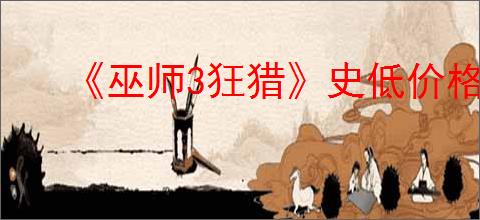《巫师3狂猎》史低价格介绍