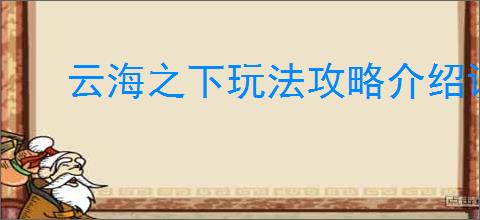 云海之下玩法攻略介绍说明,云海之下新手入坑指南