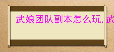 武娘团队副本怎么玩,武娘团队副本玩法技巧说明