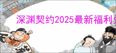 深渊契约2025最新福利兑换码一览,深渊契约礼包码兑换方式
