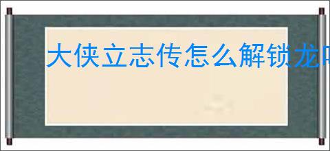 大侠立志传怎么解锁龙吟剑,大侠立志传龙吟剑图鉴解锁攻略