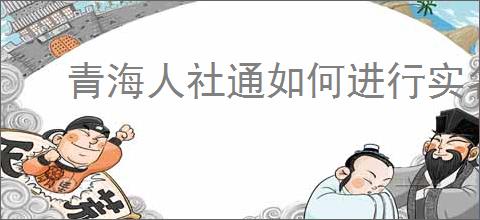 青海人社通如何进行实名认证
