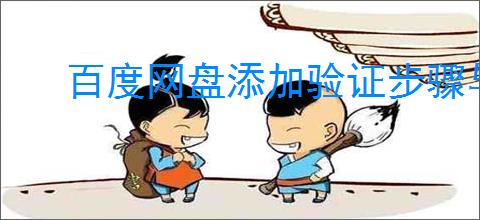 百度网盘添加验证步骤与详细教程:如何设置百度网盘验证提升安全性