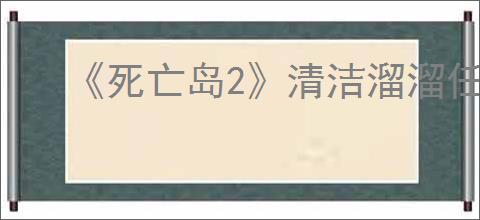 《死亡岛2》清洁溜溜任务位置