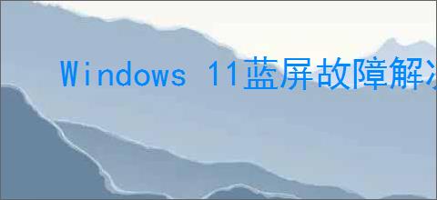 Windows 11蓝屏故障解决办法