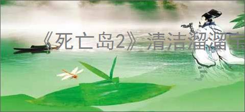 《死亡岛2》清洁溜溜宝剑获取位置介绍