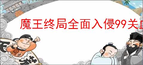 魔王终局全面入侵99关血亲王流怎么过,魔王终局全面入侵99关攻略