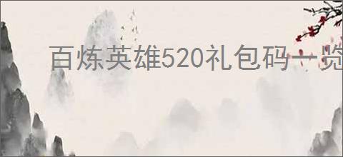 百炼英雄520礼包码一览,百炼英雄最新福利兑换码分享