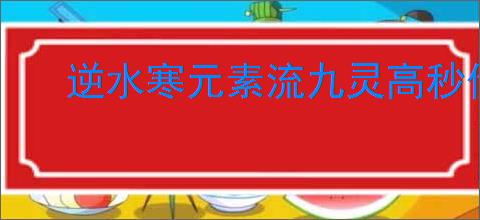 逆水寒元素流九灵高秒伤搭配,逆水寒元素流九灵9.7w秒伤攻略