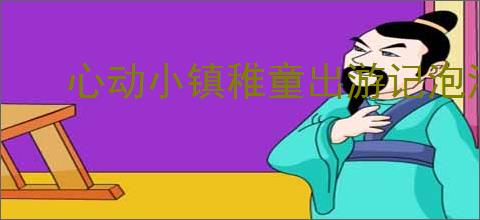 心动小镇稚童出游记泡泡在哪里,心动小镇稚童出游记泡泡位置一览