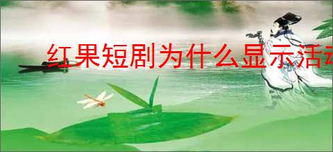 红果短剧为什么显示活动繁忙