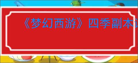 《梦幻西游》四季副本详细流程攻略