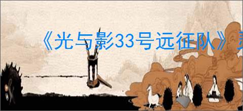 《光与影33号远征队》灵光推荐角色介绍