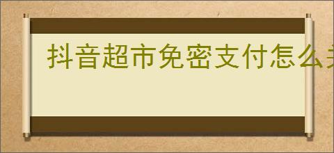 抖音超市免密支付怎么关闭