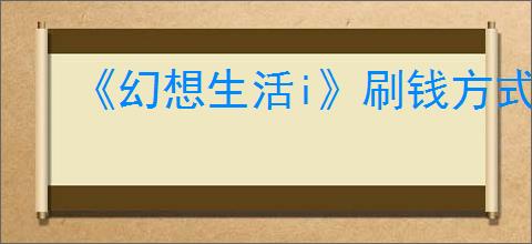 《幻想生活i》刷钱方式