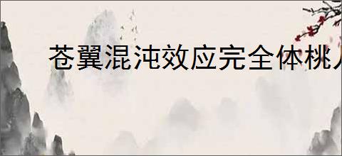 苍翼混沌效应完全体桃儿卡卡怎么玩,苍翼混沌效应桃儿卡卡玩法技巧