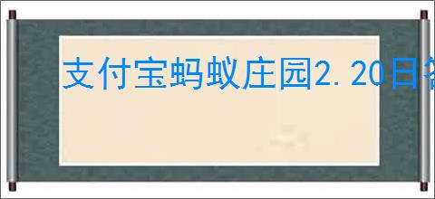 支付宝蚂蚁庄园2.20日答案是啥