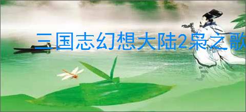 三国志幻想大陆2枭之歌怎么克制火烧队,三幻2枭之歌赵云普攻协战队攻略