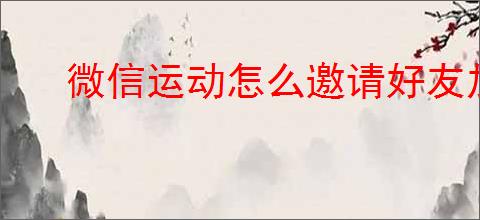微信运动怎么邀请好友加入