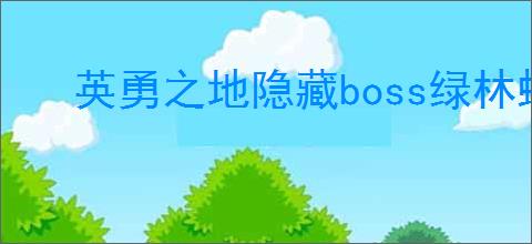 英勇之地隐藏boss绿林蜂王在哪里打,英勇之地绿林蜂王怎么刷