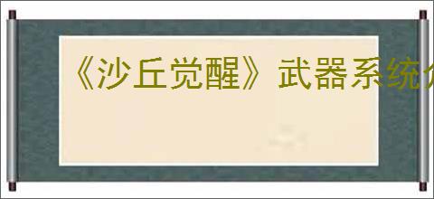 《沙丘觉醒》武器系统介绍
