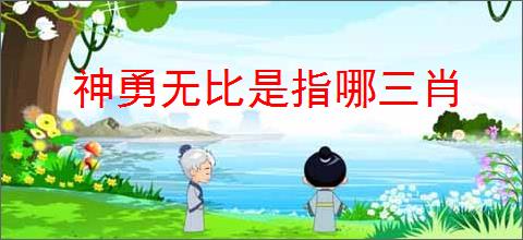 神勇无比是指哪三肖