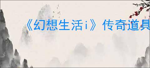 《幻想生活i》传奇道具配方位置汇总